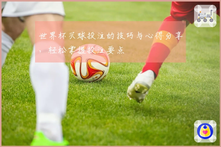 世界杯买球投注的技巧与心得分享，轻松掌握投注要点