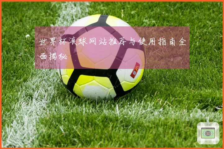 世界杯滚球网站推荐与使用指南全面揭秘