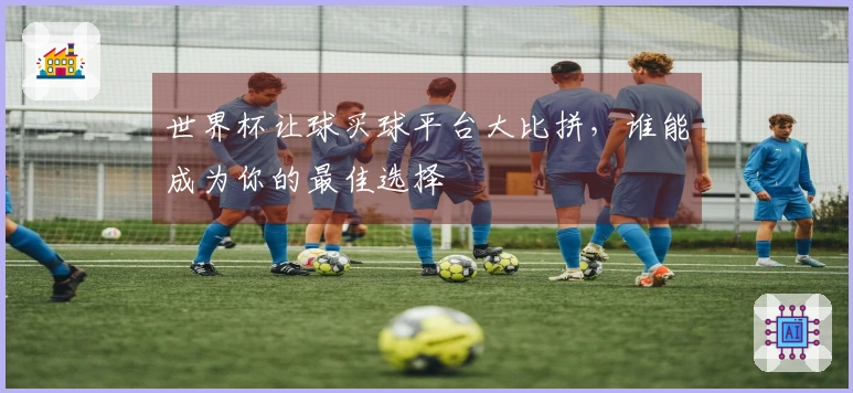 世界杯让球买球平台大比拼，谁能成为你的最佳选择