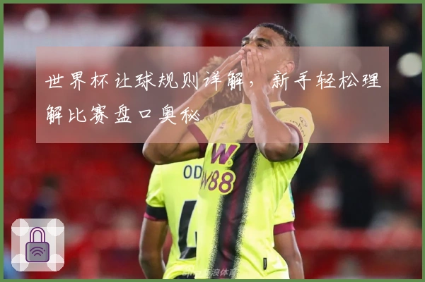 世界杯让球规则详解，新手轻松理解比赛盘口奥秘