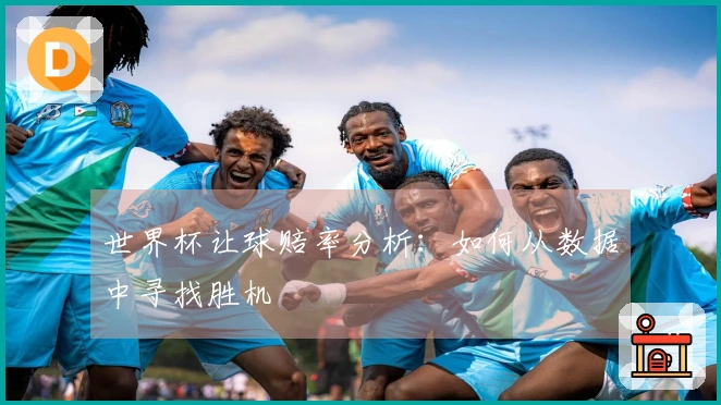 世界杯让球赔率分析：如何从数据中寻找胜机