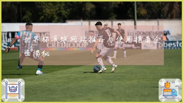 世界杯滚球网站推荐与使用指南全面揭秘