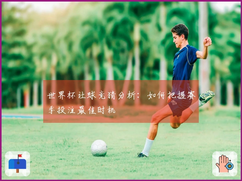 世界杯让球竞猜分析：如何把握赛季投注最佳时机